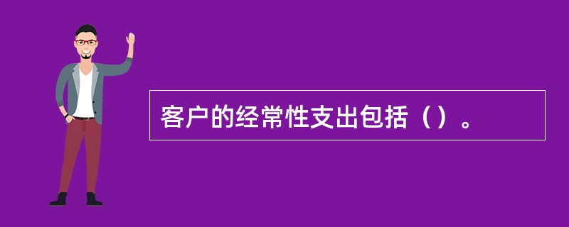 客户的经常性支出包括（）。