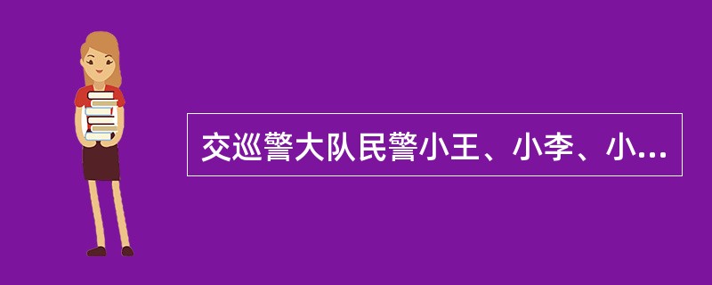 交巡警大队民警小王、小李、小印在公路上执勤时，接群众报案，称离此一公里处，有人正