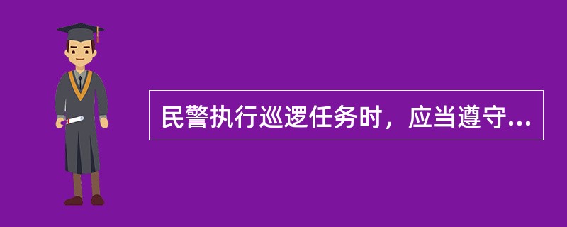 民警执行巡逻任务时，应当遵守相关规定，以下选项正确的是（）。