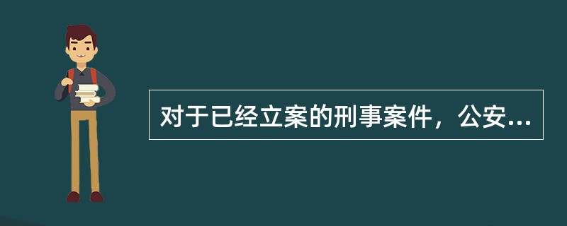 对于已经立案的刑事案件，公安机关应当（）