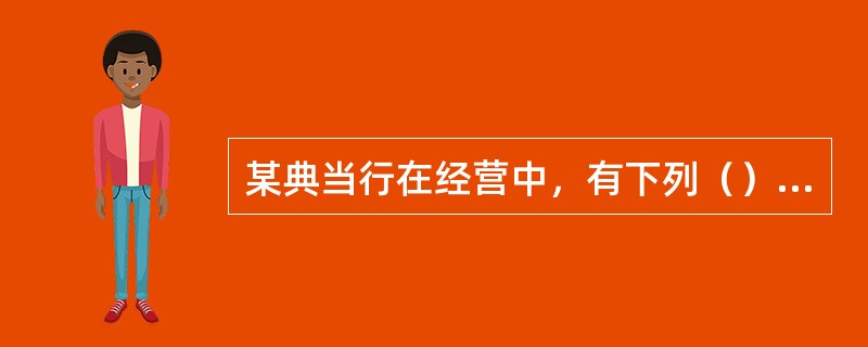 某典当行在经营中，有下列（）行为，构成犯罪的，追究刑事责任。