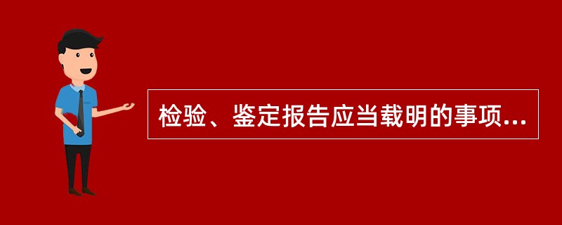 检验、鉴定报告应当载明的事项包括（）。