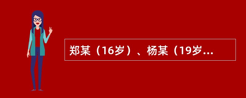 郑某（16岁）、杨某（19岁）殴打王某、致王某重伤一案，经M市公安局侦查终结后，