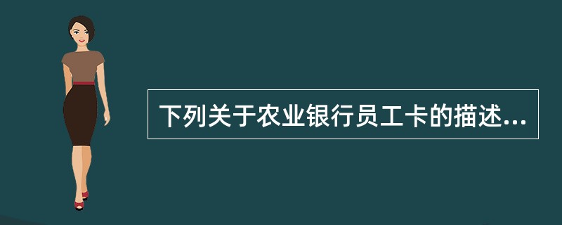 下列关于农业银行员工卡的描述错误的是（）。