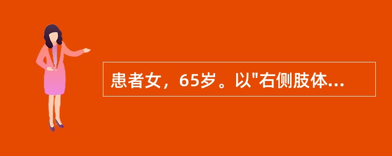 患者女，65岁。以"右侧肢体无力，伴言语不能3小时"为主诉来诊。既往有高血压病1