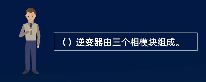 （）逆变器由三个相模块组成。