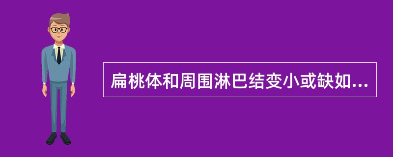 扁桃体和周围淋巴结变小或缺如常提示（）