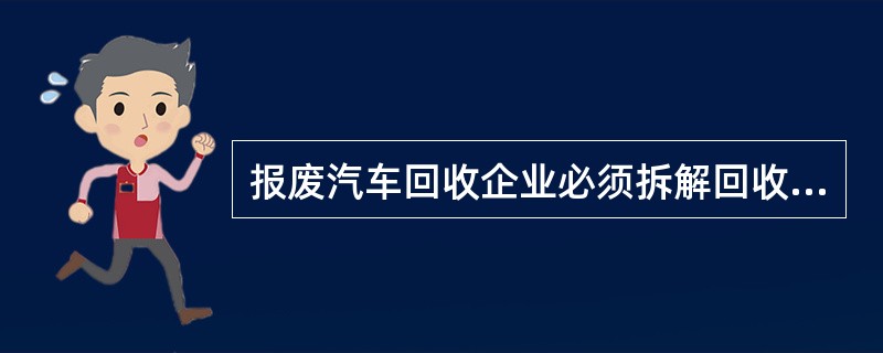 报废汽车回收企业必须拆解回收的报废汽车，拆解下来的发动机、方向机、前后桥等“五大