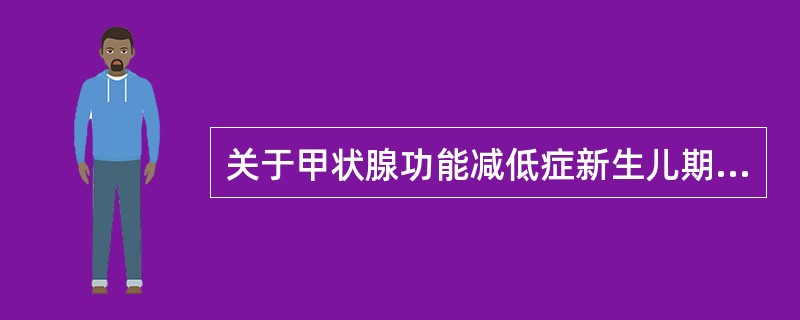 关于甲状腺功能减低症新生儿期症状的说法中，不正确的是（）