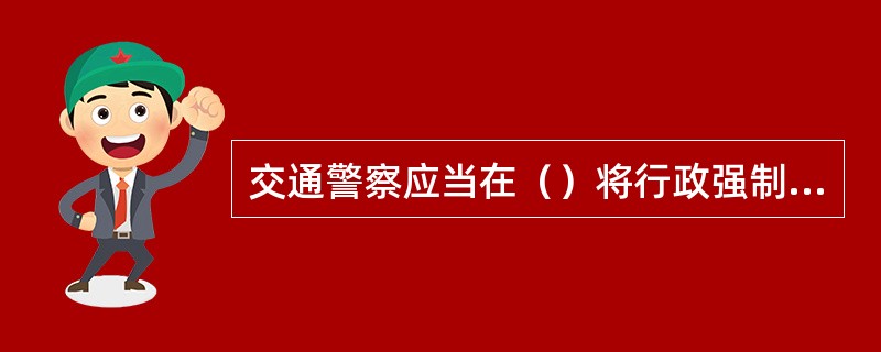 交通警察应当在（）将行政强制措施凭证交所属公安机关交通管理部门。