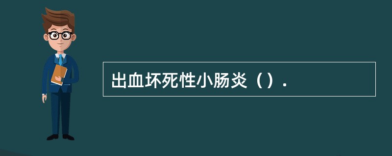 出血坏死性小肠炎（）.