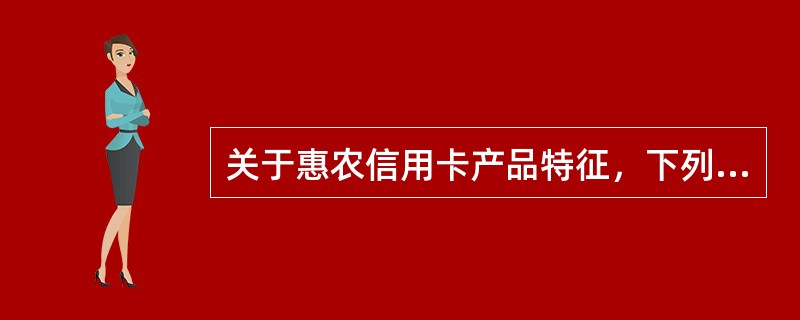 关于惠农信用卡产品特征，下列描述正确的是（）。