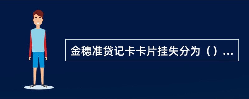 金穗准贷记卡卡片挂失分为（）两种，挂失办妥后即时生效。