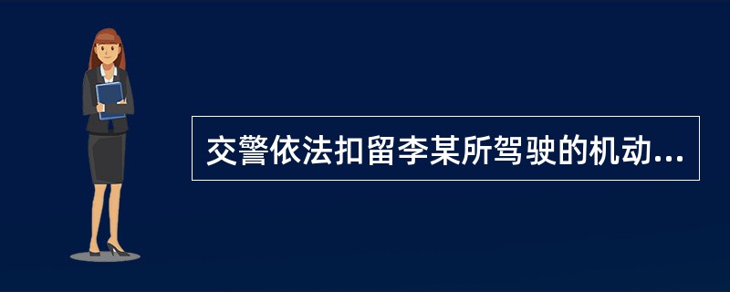 交警依法扣留李某所驾驶的机动车而出具的行政强制措施凭证上应当载明（）。