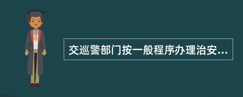 交巡警部门按一般程序办理治安案件时，应使用县级交巡警部门统一编号的交通管理法律文