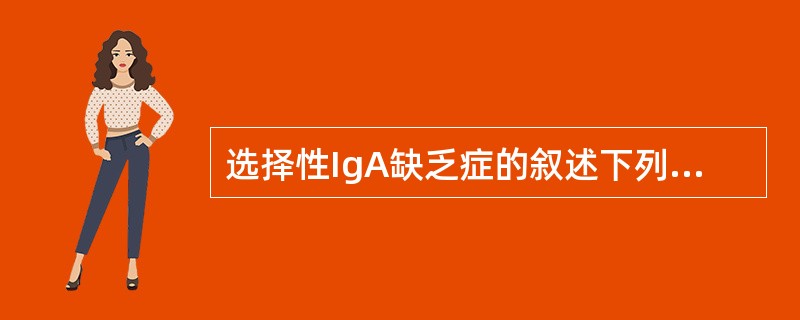 选择性IgA缺乏症的叙述下列哪些错误（）