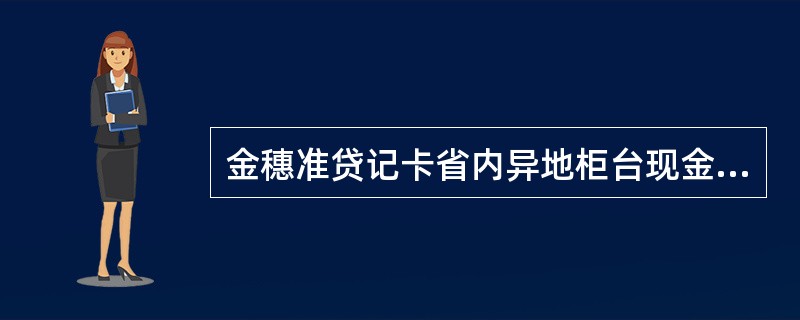 金穗准贷记卡省内异地柜台现金存款收费基准价格为（）。