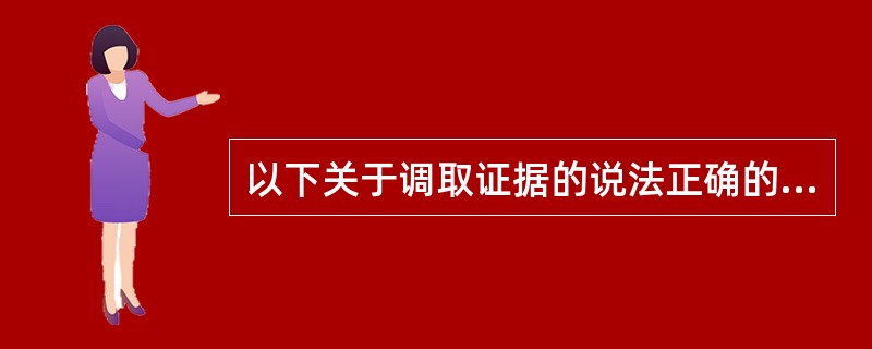 以下关于调取证据的说法正确的有（）