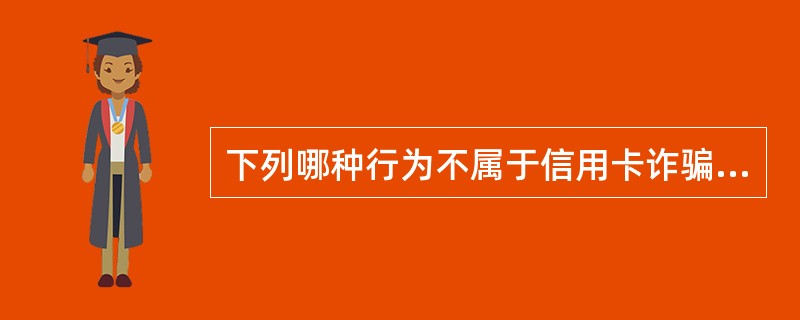 下列哪种行为不属于信用卡诈骗罪？（）