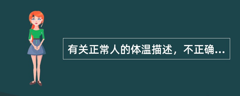 有关正常人的体温描述，不正确的是（）.