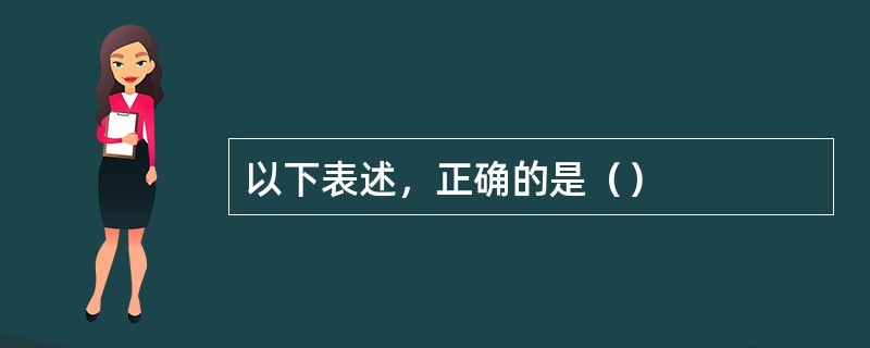 以下表述，正确的是（）