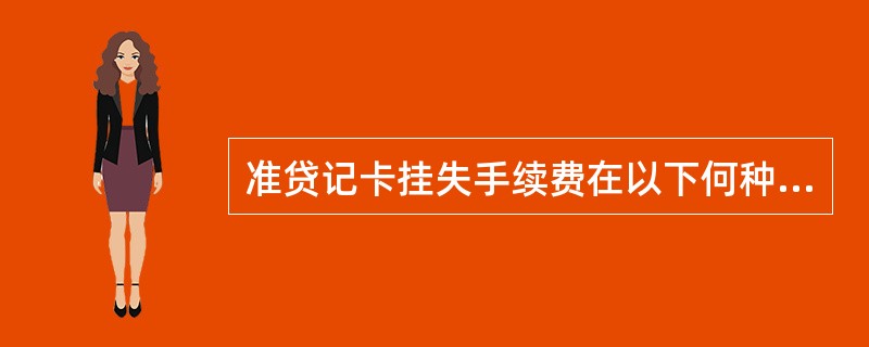 准贷记卡挂失手续费在以下何种情形下收取（）