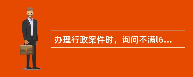 办理行政案件时，询问不满l6周岁的违法嫌疑人时，公安机关（）。