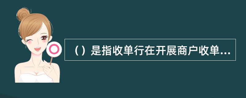 （）是指收单行在开展商户收单业务过程中，对商户收单业务风险进行识别、防范、控制和