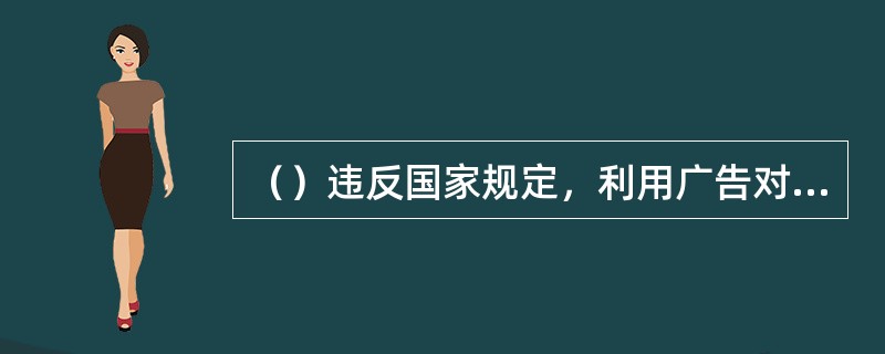 （）违反国家规定，利用广告对商品或者服务作虚假宣传，违法所得数额在10万元以上或