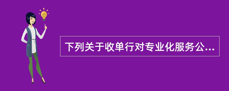 下列关于收单行对专业化服务公司的管理要求说法错误的是（）。