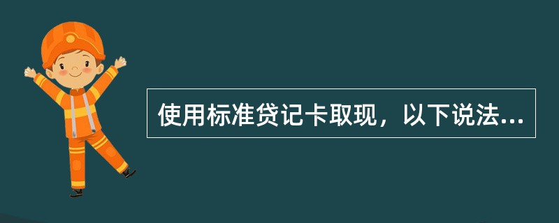 使用标准贷记卡取现，以下说法错误的是（）。