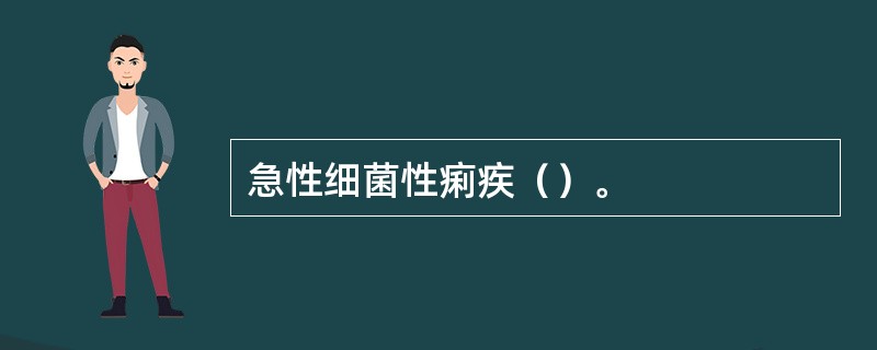 急性细菌性痢疾（）。