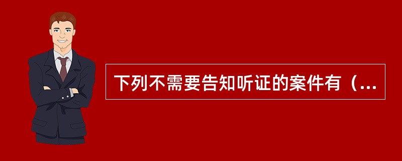 下列不需要告知听证的案件有（）。