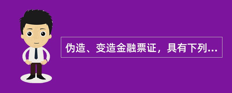 伪造、变造金融票证，具有下列（）情形之一的，构成伪造、变造金融票证罪。