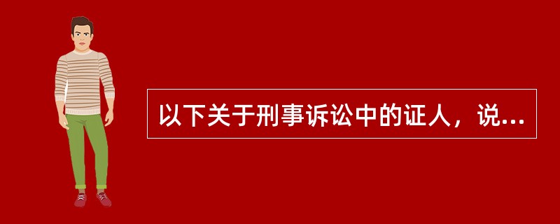 以下关于刑事诉讼中的证人，说法正确的是（）。