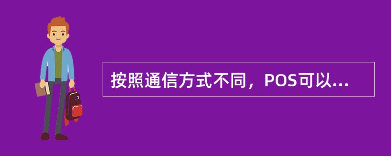 按照通信方式不同，POS可以分为（）。