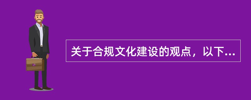 关于合规文化建设的观点，以下正确的是（）。