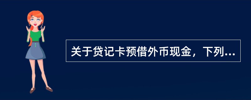 关于贷记卡预借外币现金，下列说法不正确的是（）。