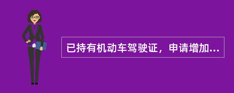 已持有机动车驾驶证，申请增加中型客车、牵引车、大型客车准驾车型的，应当在本记分周