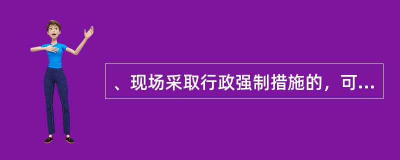 、现场采取行政强制措施的，可以由1名交通警察实施，并在（）内将行政强制措施凭证报