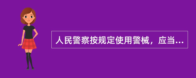人民警察按规定使用警械，应当以制止违法犯罪行为为限度；当违法犯罪行为得到制止时，