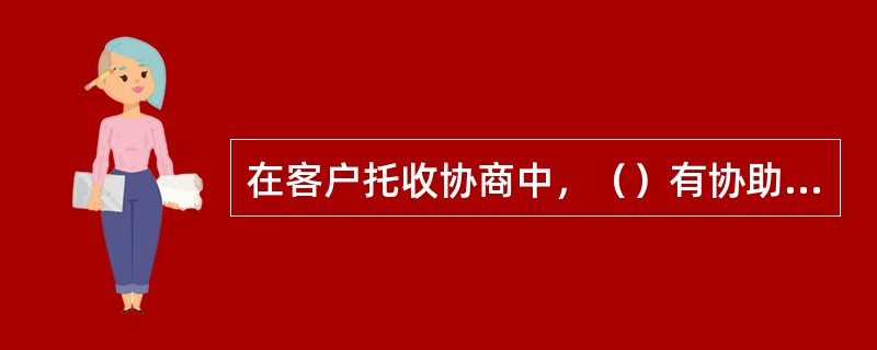 在客户托收协商中，（）有协助客户追收的义务，（）有协助（）追收的义务。