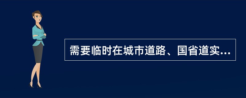 需要临时在城市道路、国省道实施禁止机动车通行的交通管制措施的，应当由（）以上公安