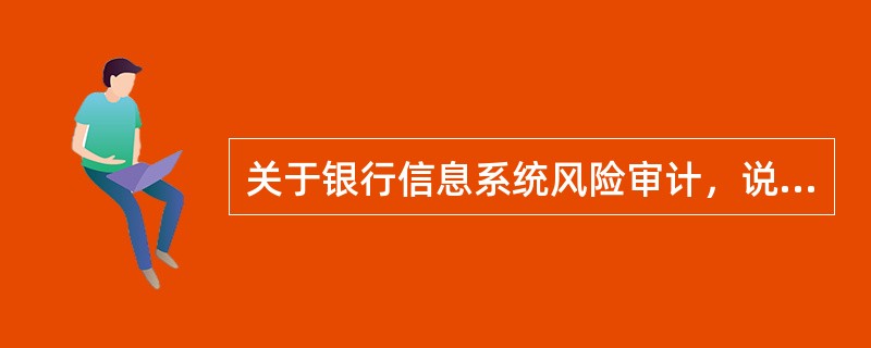 关于银行信息系统风险审计，说法不正确的是（）。