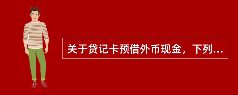 关于贷记卡预借外币现金，下列说法错误的是（）。