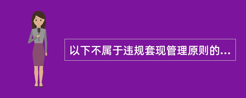 以下不属于违规套现管理原则的是（）。