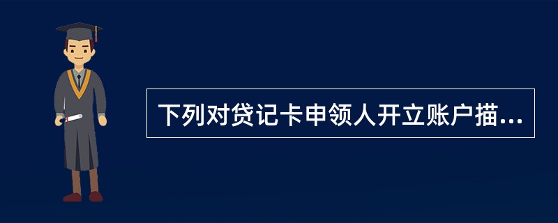 下列对贷记卡申领人开立账户描述错误的是（）。