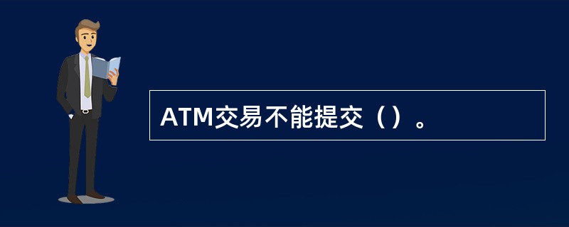 ATM交易不能提交（）。