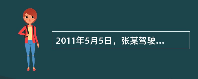 2011年5月5日，张某驾驶机动车被某交警大队执勤民警查获，经检测张某属于饮酒驾