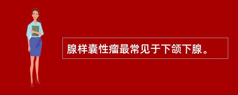 腺样囊性瘤最常见于下颌下腺。